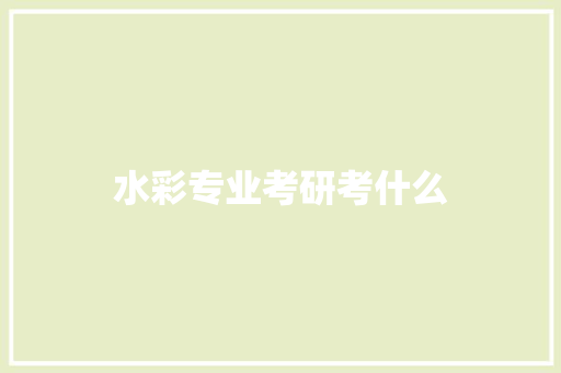 水彩专业考研考什么