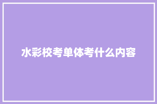 水彩校考单体考什么内容