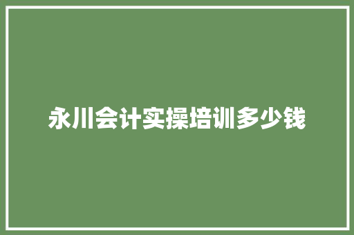 永川会计实操培训多少钱