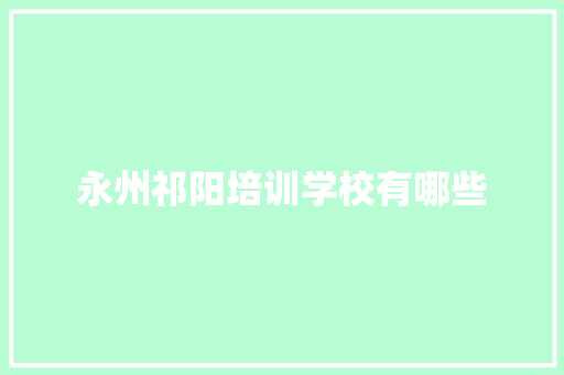 永州祁阳培训学校有哪些 简历范文