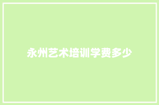 永州艺术培训学费多少 简历范文