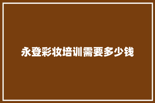 永登彩妆培训需要多少钱