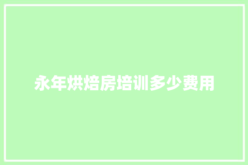 永年烘焙房培训多少费用