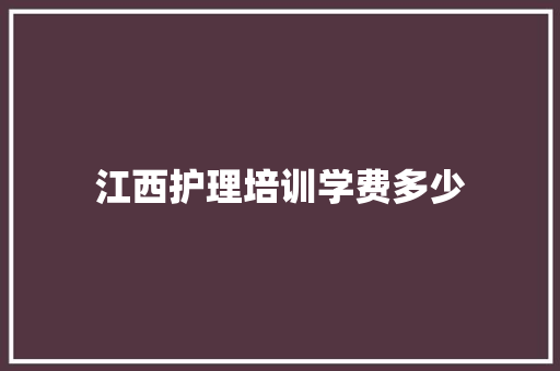 江西护理培训学费多少