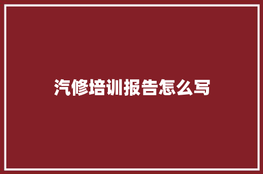 汽修培训报告怎么写