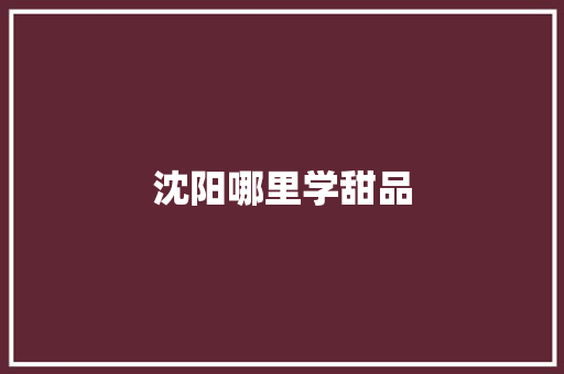 沈阳哪里学甜品