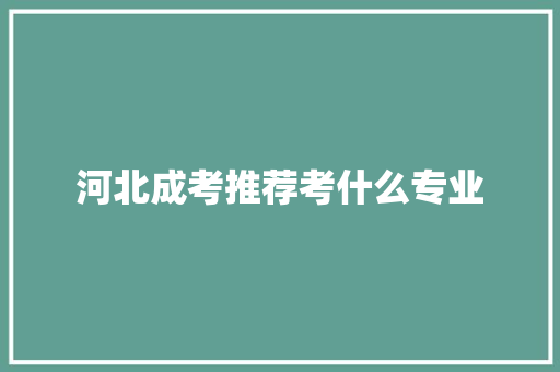 河北成考推荐考什么专业