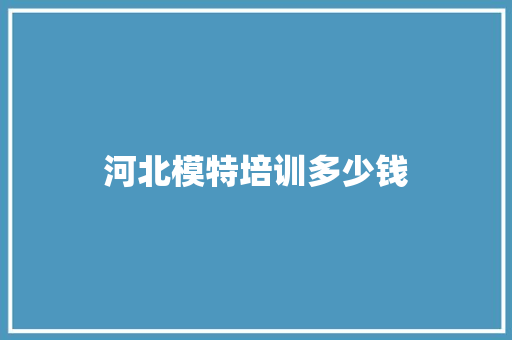 河北模特培训多少钱 商业计划书范文