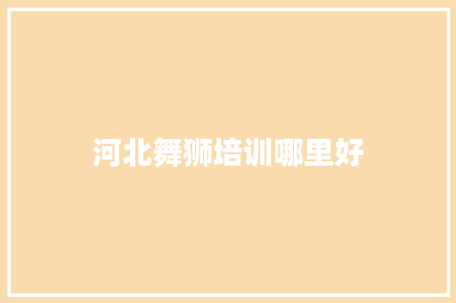 河北舞狮培训哪里好