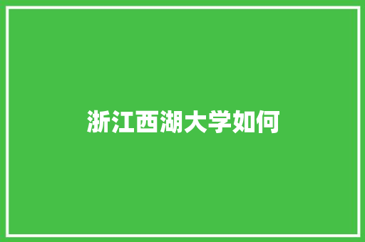 浙江西湖大学如何