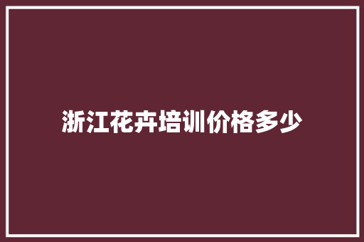 浙江花卉培训价格多少