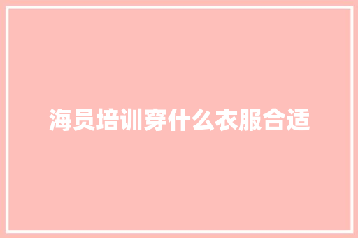 海员培训穿什么衣服合适