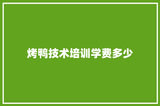 烤鸭技术培训学费多少