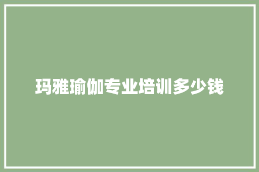 玛雅瑜伽专业培训多少钱