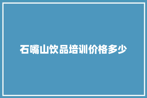 石嘴山饮品培训价格多少
