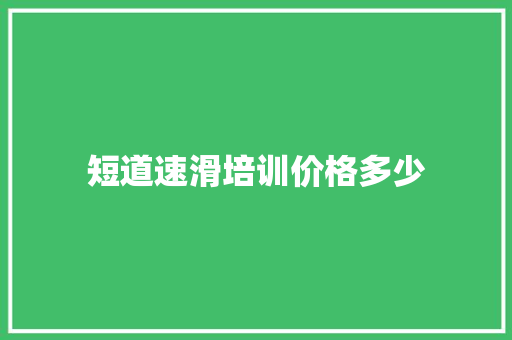 短道速滑培训价格多少