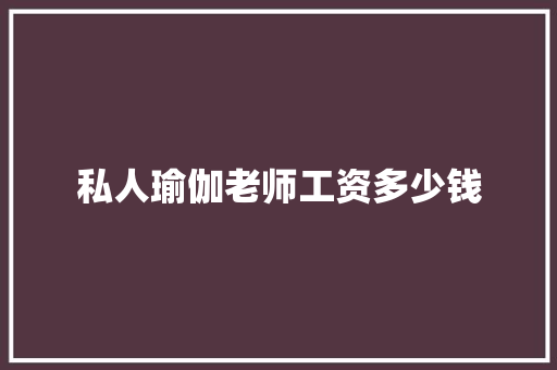 私人瑜伽老师工资多少钱 应用文范文