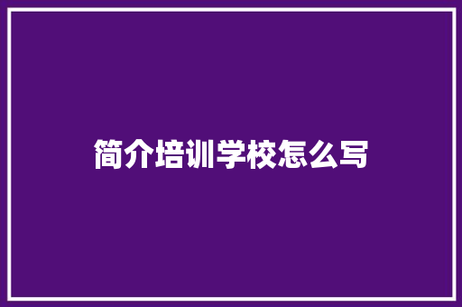 简介培训学校怎么写