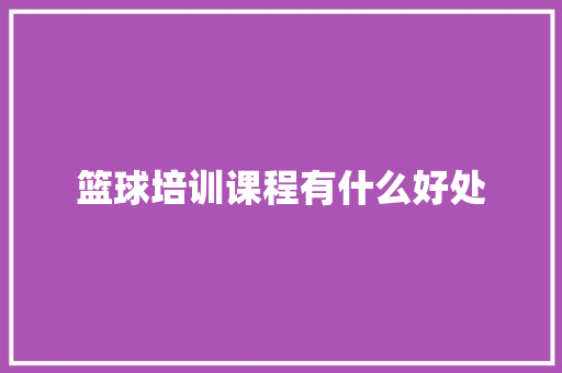 篮球培训课程有什么好处