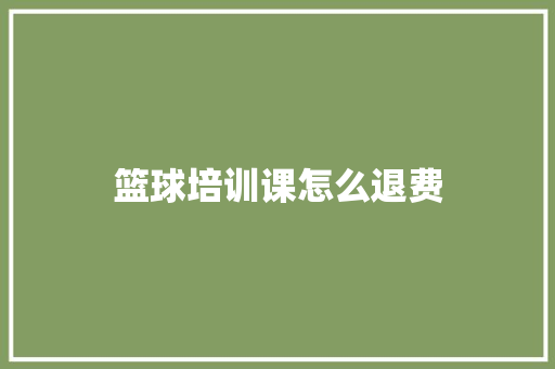篮球培训课怎么退费