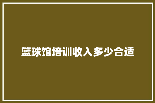 篮球馆培训收入多少合适