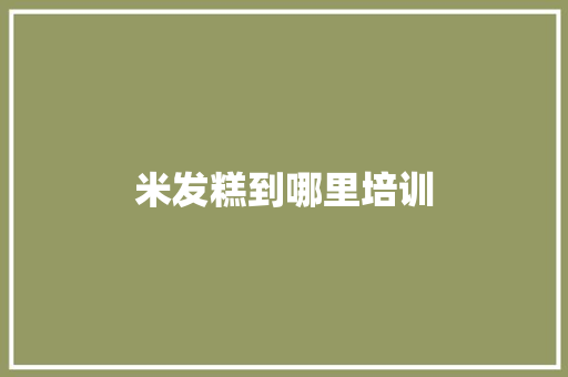 米发糕到哪里培训