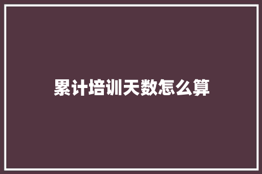 累计培训天数怎么算