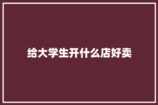 给大学生开什么店好卖