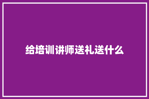 给培训讲师送礼送什么