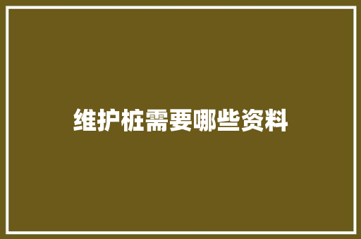 维护桩需要哪些资料