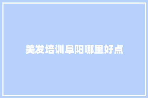 美发培训阜阳哪里好点