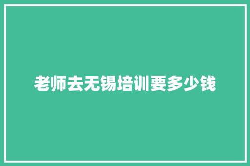 老师去无锡培训要多少钱