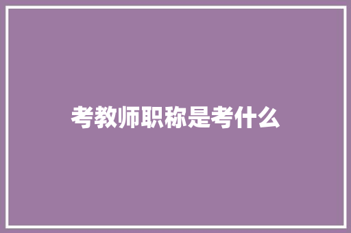 考教师职称是考什么