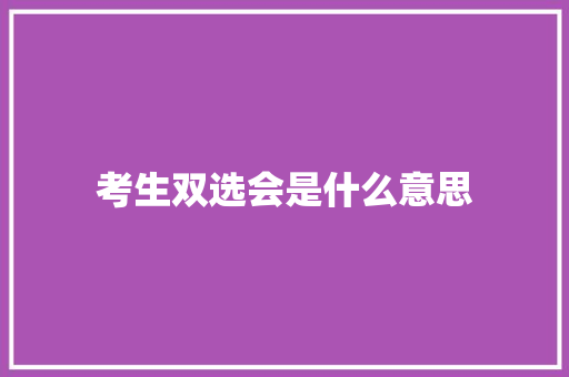 考生双选会是什么意思