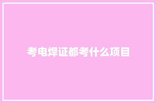 考电焊证都考什么项目