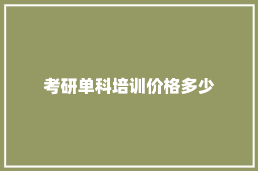 考研单科培训价格多少 演讲稿范文