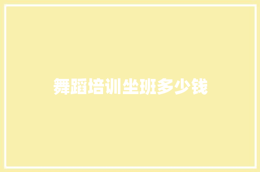 舞蹈培训坐班多少钱
