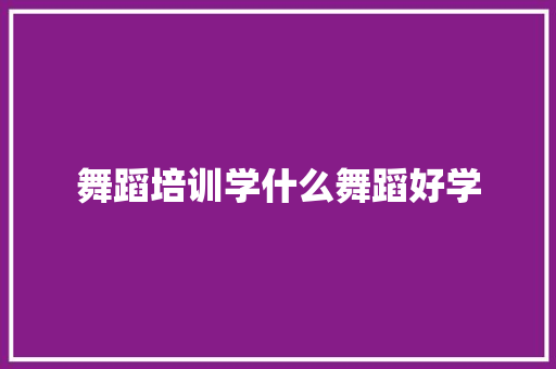 舞蹈培训学什么舞蹈好学
