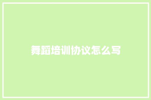 舞蹈培训协议怎么写