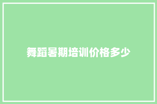 舞蹈暑期培训价格多少 求职信范文