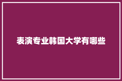 表演专业韩国大学有哪些 诗歌范文