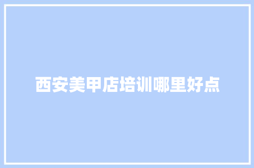 西安美甲店培训哪里好点
