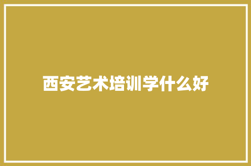 西安艺术培训学什么好