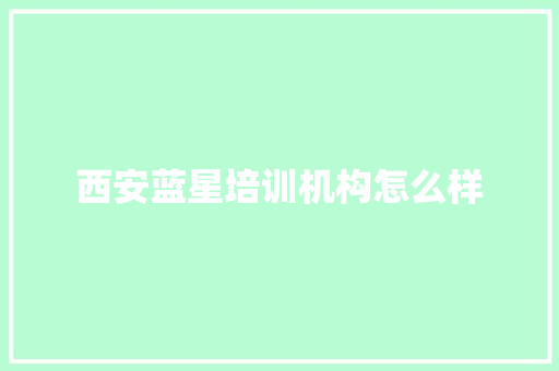 西安蓝星培训机构怎么样