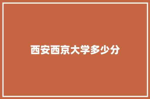 西安西京大学多少分