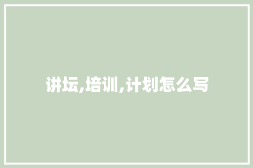 讲坛,培训,计划怎么写