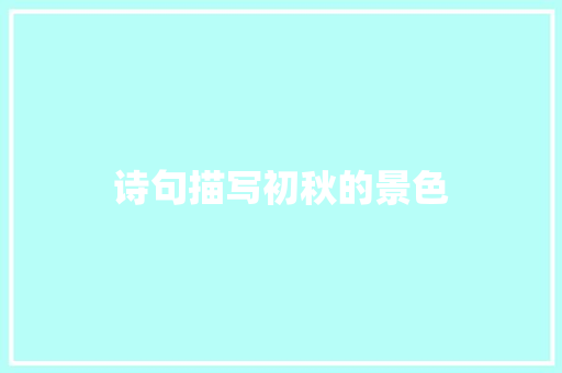 诗句描写初秋的景色 记叙文范文