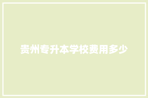 贵州专升本学校费用多少