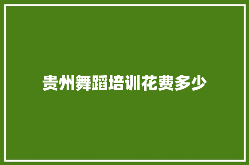 贵州舞蹈培训花费多少 求职信范文