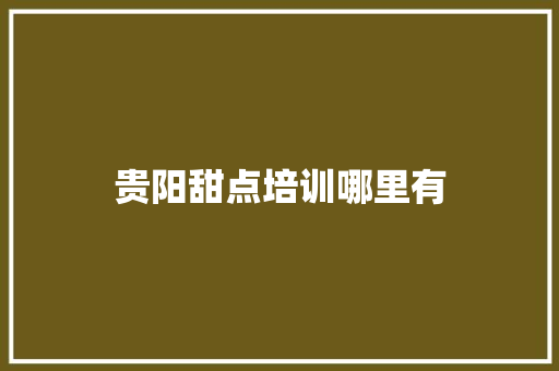 贵阳甜点培训哪里有